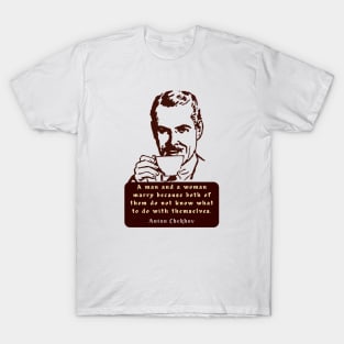 Anton Chekhov Funny anti-Marriage Quote: “A man and a woman marry because both of them do not know what to do with themselves.” T-Shirt